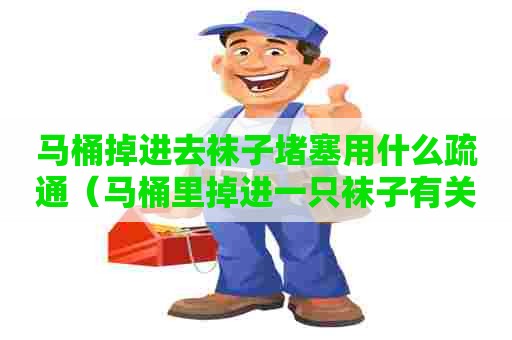 马桶掉进去袜子堵塞用什么疏通（马桶里掉进一只袜子有关系吗）