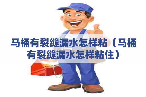 马桶有裂缝漏水怎样粘（马桶有裂缝漏水怎样粘住）