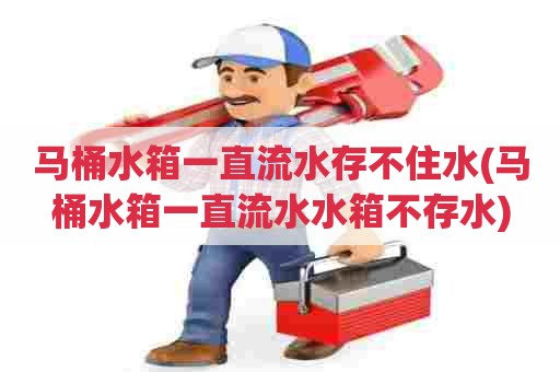 马桶水箱一直流水存不住水(马桶水箱一直流水水箱不存水) 马桶水箱一直流水存不住水(马桶水箱一直流水水箱不存水)