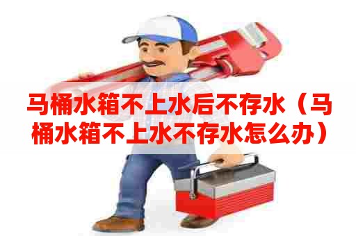 马桶水箱不上水后不存水(马桶水箱不上水不存水怎么办) 马桶水箱不上水后不存水(马桶水箱不上水不存水怎么办)