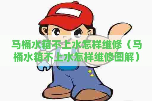 马桶水箱不上水怎样维修(马桶水箱不上水怎样维修图解) 马桶水箱不上水怎样维修(马桶水箱不上水怎样维修图解)