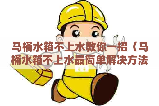 马桶水箱不上水教你一招(马桶水箱不上水最简单解决方法) 马桶水箱不上水教你一招(马桶水箱不上水最简单解决方法)