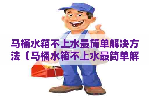 马桶水箱不上水最简单解决方法(马桶水箱不上水最简单解决方法图片) 马桶水箱不上水最简单解决方法(马桶水箱不上水最简单解决方法图片)