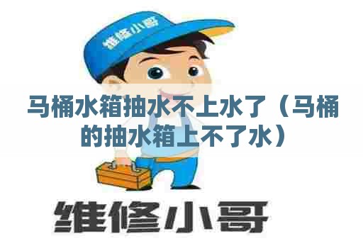 马桶水箱抽水不上水了(马桶的抽水箱上不了水) 马桶水箱抽水不上水了(马桶的抽水箱上不了水)