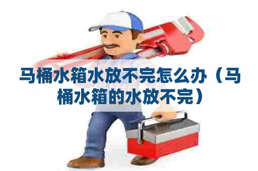 马桶水箱水放不完怎么办（马桶水箱的水放不完）