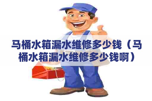 马桶水箱漏水维修多少钱(马桶水箱漏水维修多少钱啊) 马桶水箱漏水维修多少钱(马桶水箱漏水维修多少钱啊)