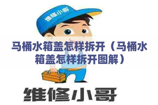 马桶水箱盖怎样拆开(马桶水箱盖怎样拆开图解) 马桶水箱盖怎样拆开(马桶水箱盖怎样拆开图解)