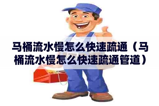 马桶流水慢怎么快速疏通(马桶流水慢怎么快速疏通管道) 马桶流水慢怎么快速疏通(马桶流水慢怎么快速疏通管道)