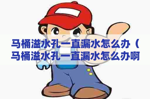 马桶溢水孔一直漏水怎么办(马桶溢水孔一直漏水怎么办啊) 马桶溢水孔一直漏水怎么办(马桶溢水孔一直漏水怎么办啊)