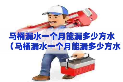 马桶漏水一个月能漏多少方水(马桶漏水一个月能漏多少方水啊) 马桶漏水一个月能漏多少方水(马桶漏水一个月能漏多少方水啊)