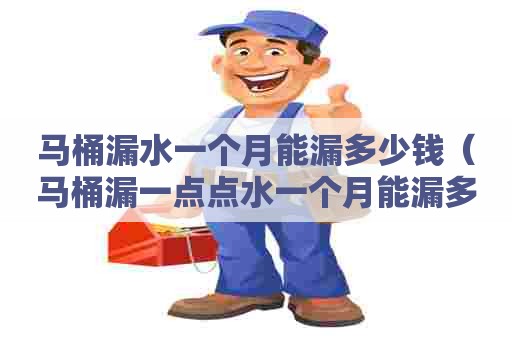马桶漏水一个月能漏多少钱(马桶漏一点点水一个月能漏多少吨) 马桶漏水一个月能漏多少钱(马桶漏一点点水一个月能漏多少吨)