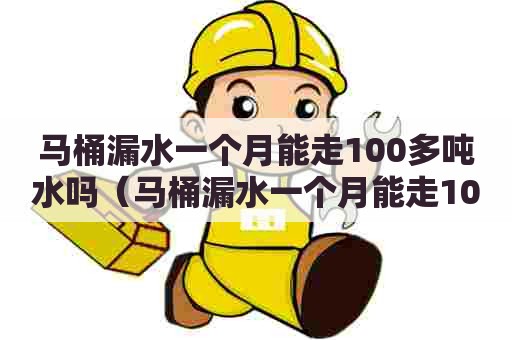 马桶漏水一个月能走100多吨水吗（马桶漏水一个月能走100多吨水吗）