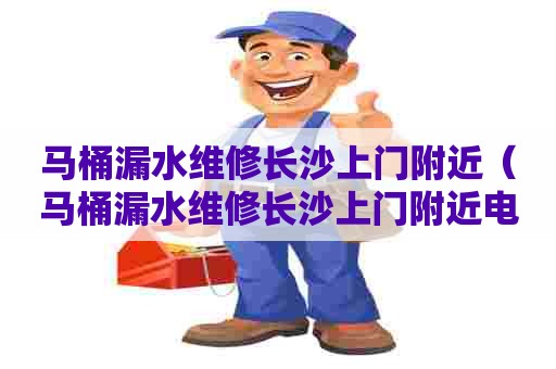 马桶漏水维修长沙上门附近(马桶漏水维修长沙上门附近电话) 马桶漏水维修长沙上门附近(马桶漏水维修长沙上门附近电话)