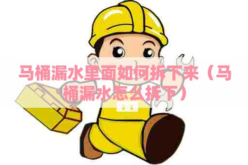 马桶漏水里面如何拆下来(马桶漏水怎么拆下) 马桶漏水里面如何拆下来(马桶漏水怎么拆下)