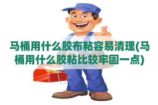 马桶用什么胶布粘容易清理(马桶用什么胶粘比较牢固一点)