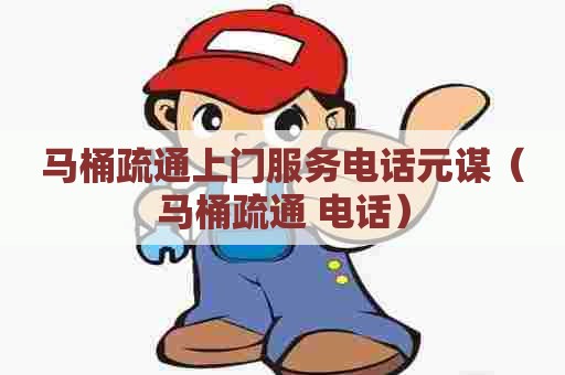 马桶疏通上门服务电话元谋(马桶疏通 电话) 马桶疏通上门服务电话元谋(马桶疏通 电话)