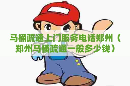 马桶疏通上门服务电话郑州（郑州马桶疏通一般多少钱）