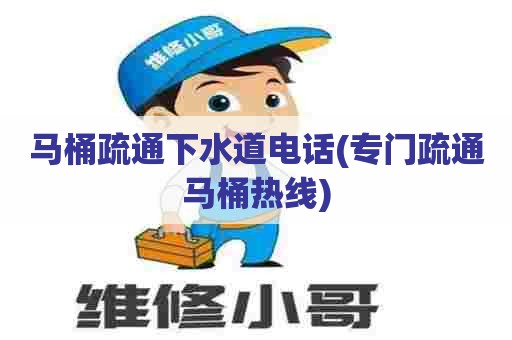 马桶疏通下水道电话(专门疏通马桶热线) 马桶疏通下水道电话(专门疏通马桶热线)
