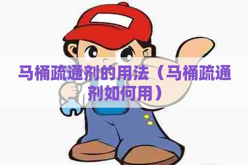 马桶疏通剂的用法(马桶疏通剂如何用) 马桶疏通剂的用法(马桶疏通剂如何用)