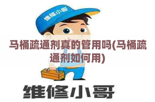 马桶疏通剂真的管用吗(马桶疏通剂如何用) 马桶疏通剂真的管用吗(马桶疏通剂如何用)