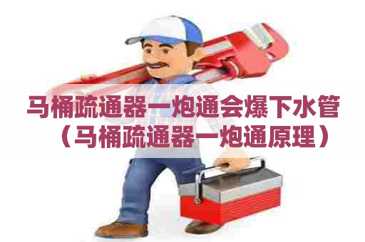 马桶疏通器一炮通会爆下水管(马桶疏通器一炮通原理) 马桶疏通器一炮通会爆下水管(马桶疏通器一炮通原理)