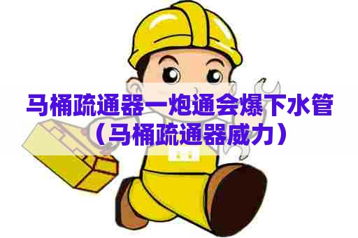 马桶疏通器一炮通会爆下水管（马桶疏通器威力）