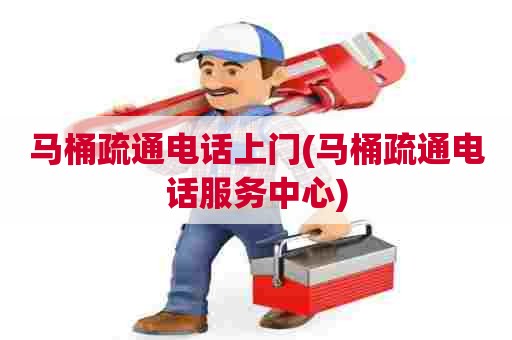 马桶疏通电话上门(马桶疏通电话服务中心) 马桶疏通电话上门(马桶疏通电话服务中心)