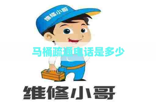 马桶疏通电话是多少 马桶疏通电话是多少