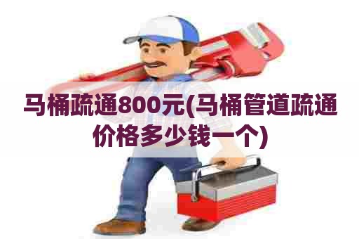 马桶疏通800元(马桶管道疏通价格多少钱一个) 马桶疏通800元(马桶管道疏通价格多少钱一个)