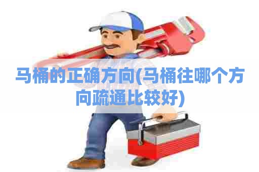 马桶的正确方向(马桶往哪个方向疏通比较好)
