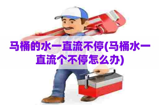 马桶的水一直流不停(马桶水一直流个不停怎么办)