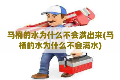 马桶的水为什么不会满出来(马桶的水为什么不会满水) 马桶的水为什么不会满出来(马桶的水为什么不会满水)