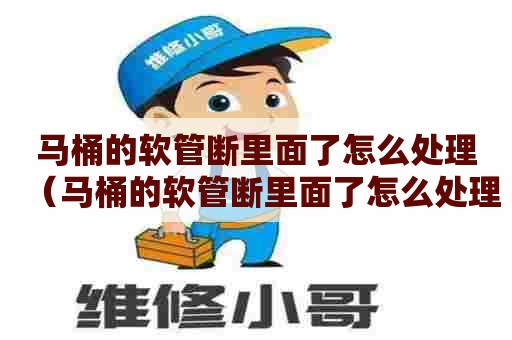 马桶的软管断里面了怎么处理（马桶的软管断里面了怎么处理好）