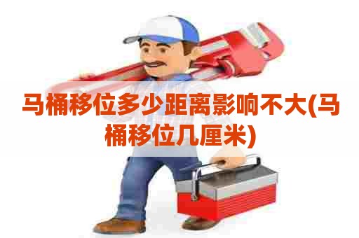 马桶移位多少距离影响不大(马桶移位几厘米)