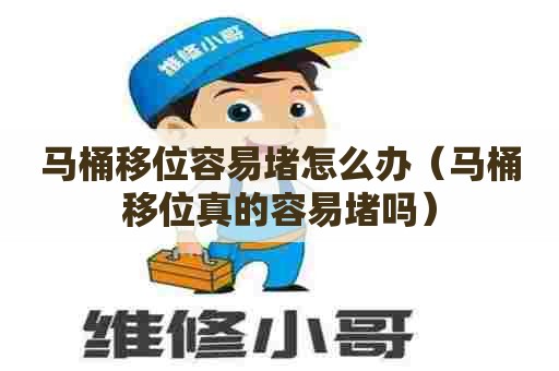 马桶移位容易堵怎么办（马桶移位真的容易堵吗）
