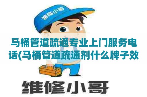 马桶管道疏通专业上门服务电话(马桶管道疏通剂什么牌子效果好) 马桶管道疏通专业上门服务电话(马桶管道疏通剂什么牌子效果好)