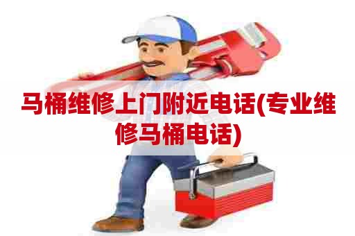 马桶维修上门附近电话(专业维修马桶电话)