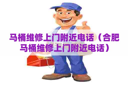 马桶维修上门附近电话(合肥马桶维修上门附近电话) 马桶维修上门附近电话(合肥马桶维修上门附近电话)