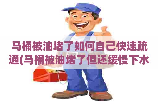 马桶被油堵了如何自己快速疏通(马桶被油堵了但还缓慢下水的原因)