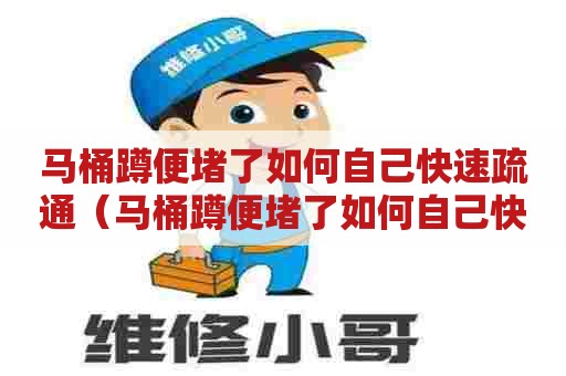 马桶蹲便堵了如何自己快速疏通（马桶蹲便堵了如何自己快速疏通）