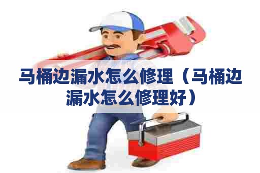 马桶边漏水怎么修理(马桶边漏水怎么修理好) 马桶边漏水怎么修理(马桶边漏水怎么修理好)