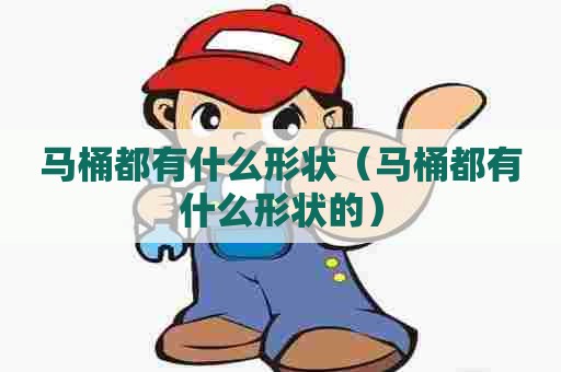 马桶都有什么形状（马桶都有什么形状的）