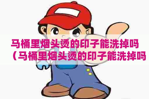 马桶里烟头烫的印子能洗掉吗（马桶里烟头烫的印子能洗掉吗图片）