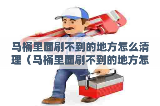 马桶里面刷不到的地方怎么清理(马桶里面刷不到的地方怎么清理干净) 马桶里面刷不到的地方怎么清理(马桶里面刷不到的地方怎么清理干净)