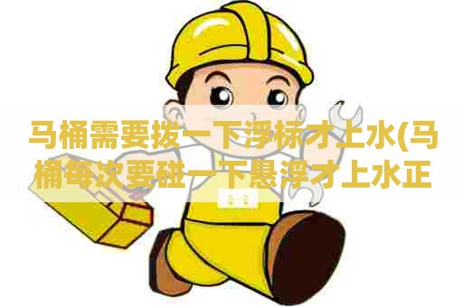 马桶需要拨一下浮标才上水(马桶每次要碰一下悬浮才上水正常吗) 马桶需要拨一下浮标才上水(马桶每次要碰一下悬浮才上水正常吗)