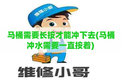 马桶需要长按才能冲下去(马桶冲水需要一直按着)