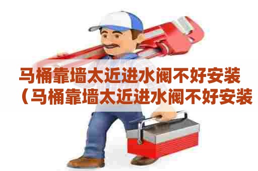 马桶靠墙太近进水阀不好安装（马桶靠墙太近进水阀不好安装怎么办）