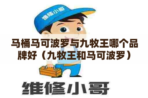 马桶马可波罗与九牧王哪个品牌好(九牧王和马可波罗) 马桶马可波罗与九牧王哪个品牌好(九牧王和马可波罗)