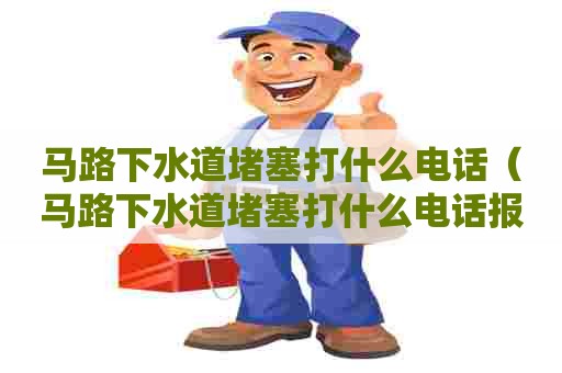 马路下水道堵塞打什么电话（马路下水道堵塞打什么电话报警）