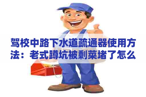 驾校中路下水道疏通器使用方法：老式蹲坑被剩菜堵了怎么办
